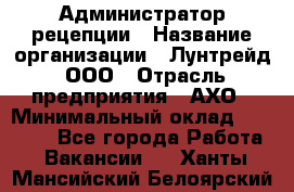 Администратор рецепции › Название организации ­ Лунтрейд, ООО › Отрасль предприятия ­ АХО › Минимальный оклад ­ 20 000 - Все города Работа » Вакансии   . Ханты-Мансийский,Белоярский г.